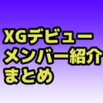 XGプロフィール年齢順、身長順は？自己紹介動画を公開！メンバー紹介などまとめ