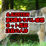 &AUDITION第5回ネット反応スッキリ紹介メンバー人気も高まる！ネタバレ感想The Howling