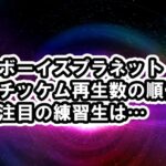 ボイプラのチッケム再生数ランキング！速報版[BOYS PLANETボーイズプラネット]