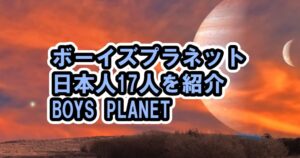 ボイプラ、日本人17人紹介動画など【ボーイズプラネット / BOYS PLANET 】
