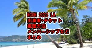 KCON 2023 LA出演者、視聴方法、メンバーシップWeb違いと登録やり方は？チケット種類、見逃し配信、支払いは？グッズは？