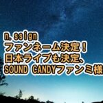 n.SSign 新メンバー3人初披露！ファンネーム決定&ライブも決定[青春スター/BIRTH OF COSMO/Monologue/Salty/Woo Woo‘Sound Candy’ 日本ファンミ]