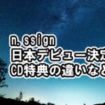n.SSign日本デビュー決定、各種ショップ特典、形態の違いなど11月29日（水）ビクターから「NEW STAR」[BIRTH OF COSMO・wormhole・Salty・Woo Woo]