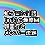 [ニジプロ2]11話ネタバレ感想、ついに韓国合宿メンバー発表！Niziの奇跡の子は、見逃し配信・動画視聴方法 [Nizi Project2/虹プロ2]