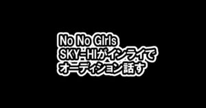 [ノノガ]SKY-HI「覚悟しておいて欲しい」インライでNo No Girlsを話す