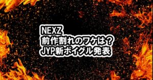 NEXZ 初動が前作割れで人気ない？その理由は？「NALLINA」成績、JYP新ボーイズグループ「KickFlip」など