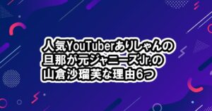 [画像]ありしゃん旦那が元ジャニーズJr.山倉沙瑠芙(やまくら しゃるふ)理由6つ