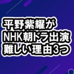 平野紫耀 NHK朝ドラ候補に！しかし難しい3つの理由