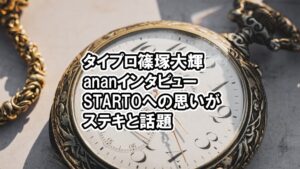 タイプロ篠塚大輝のananインタビューのSTARTOへの思いがステキ過ぎる