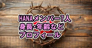 HANAメンバー7人の身長・年齢・誕生日などプロフィール経歴