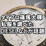 タイプロ篠塚大輝の私服ディーゼルを調査、動画も凄すぎて話題