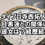 タイプロ寺西拓人と目黒蓮や神田沙也加との関係は？身長など経歴