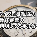 タイプロ番組協力の最終審査で判明や気になることまとめ