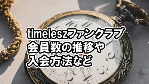 timeleszファンクラブ会員数が急増、入会方法、特典内容など3選