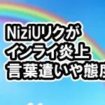 NiziUリクが炎上のワケ3選、動画あり、言葉づかいや態度性格悪い？きつい不機嫌など