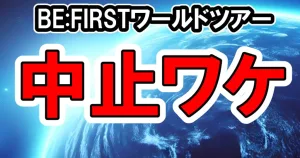 BE:FIRSTワールドツアー一部中止の理由は？チケット不振以外にもあるワケ