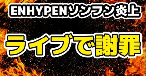 ENHYPENソンフンが炎上をコンサート最終日の謝罪内容・マスコミは報道せず