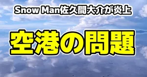 【動画あり】Snow Man佐久間大介が炎上！空港での出待ち