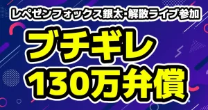 レペゼンフォックス解散ライブに銀太がブチギレ130万円のカメラ破壊とDJ社長が暴露