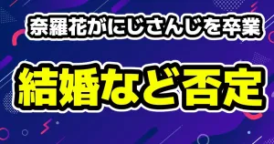 にじさんじ奈羅花が卒業理由 「ストーカーや病気・結婚・妊娠・出産でもない」