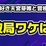 今日好き天宮芽唯と曾根凌輔が破局！理由は？