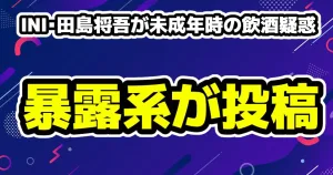 [画像]INI田島将吾が炎上・未成年時の飲酒疑惑を暴露系の投稿もファン冷静