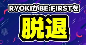 BE:FIRSTのリョウキ（三山凌輝）脱退を発表なぜこのタイミングの発表だったか？