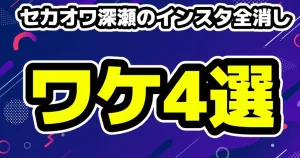 セカオワFukaseインスタを全消しワケ4選！交際相手のSeju事務所は法的措置