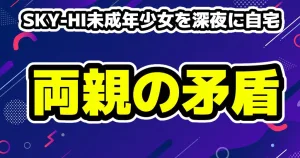 SKY-HI高校生アイドル未成年少女を深夜に自宅へ呼び出し両親の証言が矛盾