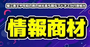 堀江貴文や令和の虎の林社長も関与アドネスが行政処分
