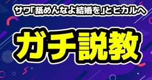 サワ「舐めんなよ結婚を」とヒカルへガチ説教