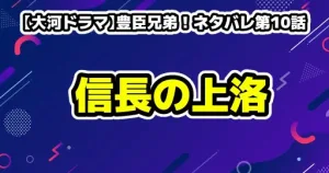 【大河ドラマ】豊臣兄弟！ネタバレ第10話「信長上洛」徹底解説＆歴史の伏線まとめ