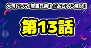 【大河ドラマ『豊臣兄弟！』第13話】あらすじ解説！衝撃のラストと金ヶ崎への序章