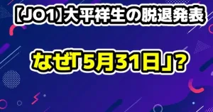 【JO1】大平祥生・鶴房汐恩の脱退発表を受けて。なぜ「5月31日」なのか？事務所の意図と9人の未来