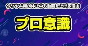 タケヤキ翔が休止中も動画を上げる理由。トップYouTuberのプロ意識とファンへの愛