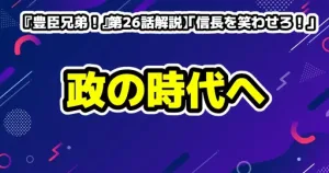 【大河ドラマ『豊臣兄弟！』第26話解説】「信長を笑わせろ！」戦の時代から政の時代への転換点